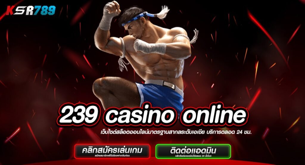 239 casino online ทางเข้ารวมเกมทุกประเภท ทุนต่ำ กำไรหลักล้าน