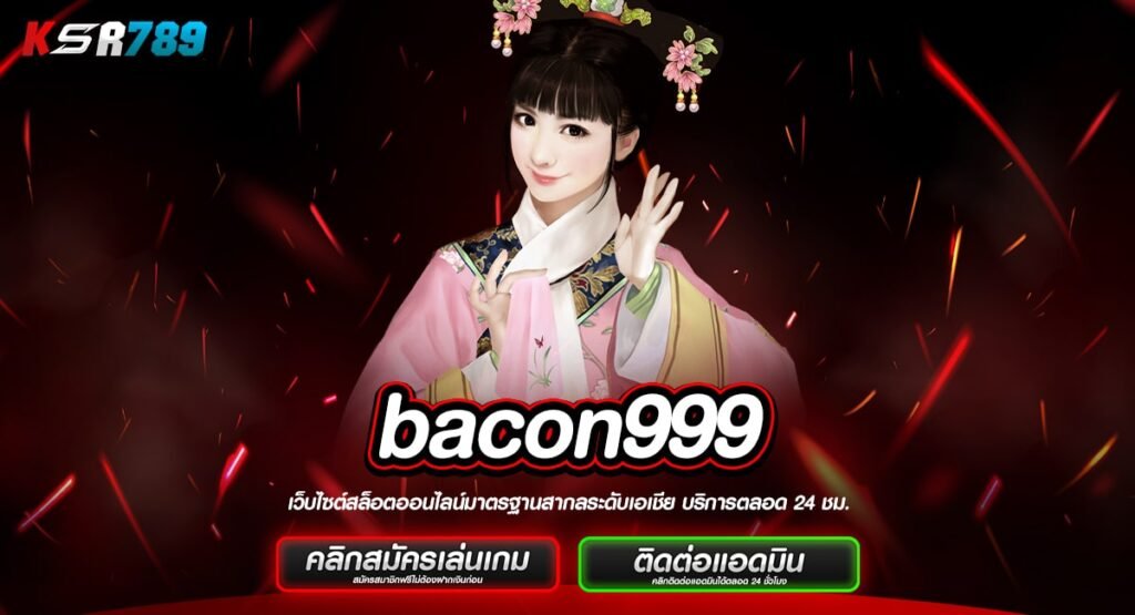 bacon999 ทางเข้าแท้ สล็อตคุณภาพ ระดับโลก เกมสล็อตออนไลน์คุณภาพ